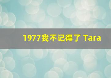 1977我不记得了 Tara